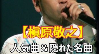 【槇原敬之】人気曲＆隠れた名曲ごちゃまぜランキング 【オススメ】