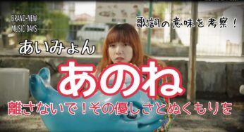 【あいみょん】あのね～歌詞の意味を考察！離さないで！その優しさとぬくもりを