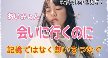 【あいみょん】会いに行くのに～歌詞の意味を考察！記憶ではなく想いをつなぐ