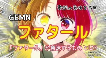 【GEMN】ファタール～超大人気アニメ「推しの子」第2期主題歌の歌詞の意味を考察！