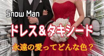 【Snow Man】ドレス＆タキシード～歌詞の意味を考察！永遠の愛ってどんな色？