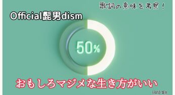 【Official髭男dism】50％～歌詞の意味を考察！おもしろマジメな生き方がいい