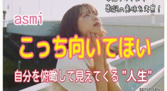 【asmi】こっち向いてほい～歌詞の意味を考察！自分を俯瞰して見えてくる”人生“